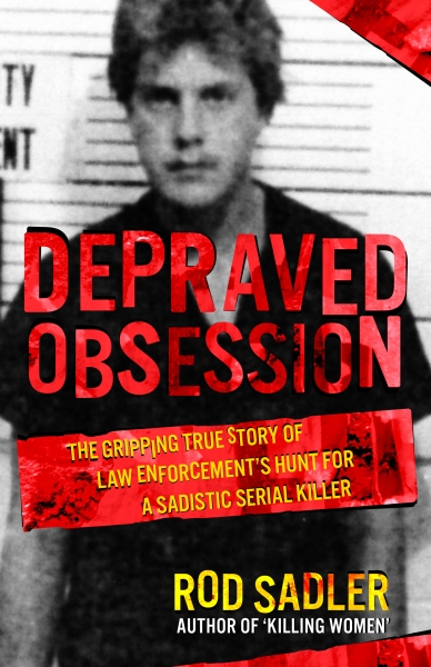 DEPRAVED OBSESSION: The Gripping True Story Of Law Enforcement's Hunt For A Sadistic Serial Killer