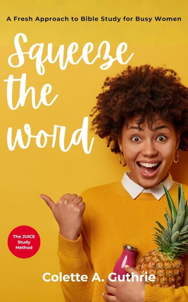 Squeeze the Word: A Fresh Approach to Bible Study for Busy Women