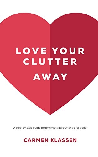 Love Your Clutter Away: A step-by-step guide to gently letting clutter go for good