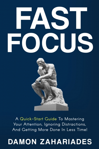 Fast Focus: A Quick-Start Guide To Mastering Your Attention, Ignoring Distractions, And Getting More Done In Less Time!