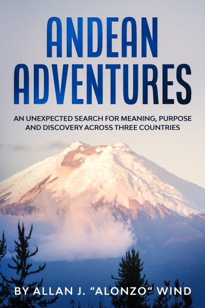 Andean Adventures: An Unexpected Search for Meaning, Purpose and Discovery Across Three Countries