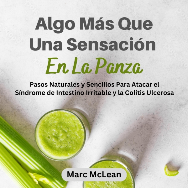 ALGO MÁS QUE UNA SENSACIÓN EN LA PANZA: Pasos Naturales y Sencillos para Atacar el Síndrome de Intestino Irritable y la Colitis Ulcerosa